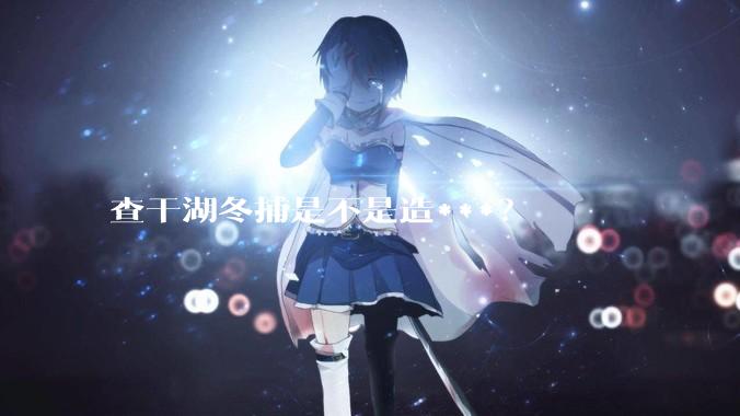 查干湖冬捕是不是造***？