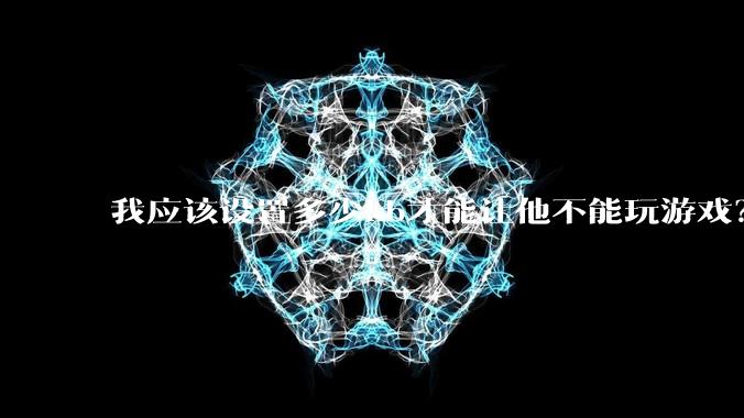 我应该设置多少kb才能让他不能玩游戏？